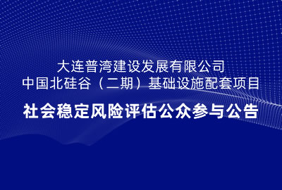 大连普湾建设发展有限公司中国北硅谷（二期）基础设施配套项目社会稳定风险评估公众参与公告